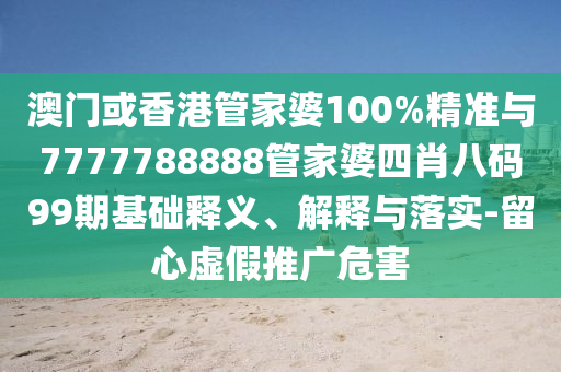 澳門或香港管家婆100%精準(zhǔn)與7777788888管家婆四肖八碼99期基礎(chǔ)釋義、解釋與落實(shí)-留心虛假推廣危害