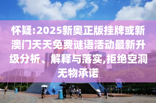 懷疑:2025新奧正版掛牌或新澳門天天免費(fèi)謎語活動最新升級分析、解釋與落實(shí),拒絕空洞無物承諾