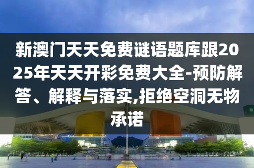 新澳門天天免費謎語題庫跟2025年天天開彩免費大全-預(yù)防解答、解釋與落實,拒絕空洞無物承諾