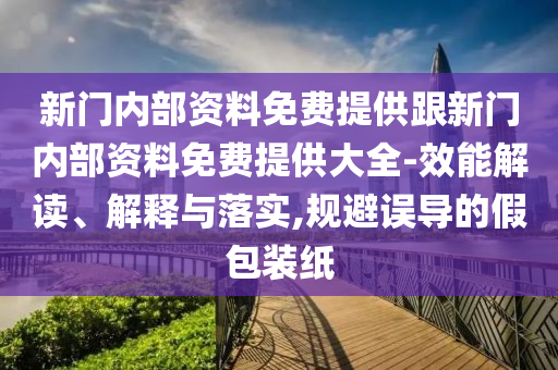 新門內(nèi)部資料免費提供跟新門內(nèi)部資料免費提供大全-效能解讀、解釋與落實,規(guī)避誤導的假包裝紙