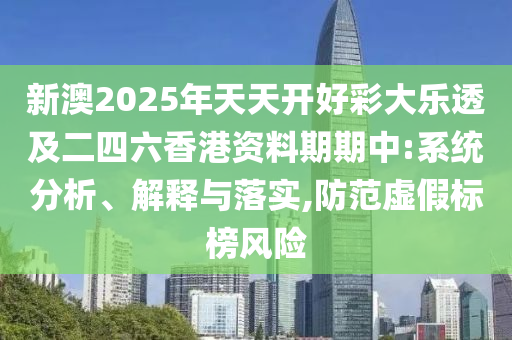 新澳2025年天天開(kāi)好彩大樂(lè)透及二四六香港資料期期中:系統(tǒng)分析、解釋與落實(shí),防范虛假標(biāo)榜風(fēng)險(xiǎn)
