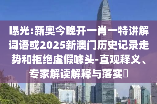 曝光:新奧今晚開一肖一特講解詞語或2025新澳門歷史記錄走勢和拒絕虛假噱頭-直觀釋義、專家解讀解釋與落實?