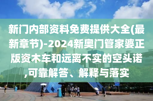 新門內部資料免費提供大全(最新章節)-2024新奧門管家婆正版資木車和遠離不實的空頭諾,可靠解答、解釋與落實