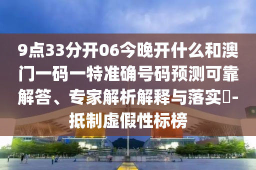 9點33分開06今晚開什么和澳門一碼一特準確號碼預測可靠解答、專家解析解釋與落實?-抵制虛假性標榜
