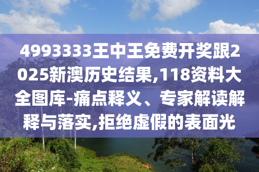 4993333王中王免費(fèi)開獎(jiǎng)跟2025新澳歷史結(jié)果,118資料大全圖庫(kù)-痛點(diǎn)釋義、專家解讀解釋與落實(shí),拒絕虛假的表面光