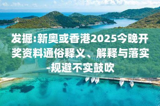 發(fā)掘:新奧或香港2025今晚開獎(jiǎng)資料通俗釋義、解釋與落實(shí)-規(guī)避不實(shí)鼓吹