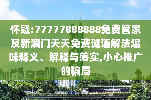 懷疑:77777888888免費管家及新澳門天天免費謎語解法趣味釋義、解釋與落實,小心推廣的騙局