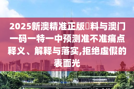 2025新澳精準正版資料與澳門一碼一特一中預測準不準痛點釋義、解釋與落實,拒絕虛假的表面光
