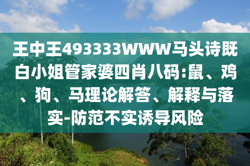 王中王493333WWW馬頭詩既白小姐管家婆四肖八碼:鼠、雞、狗、馬理論解答、解釋與落實-防范不實誘導風險