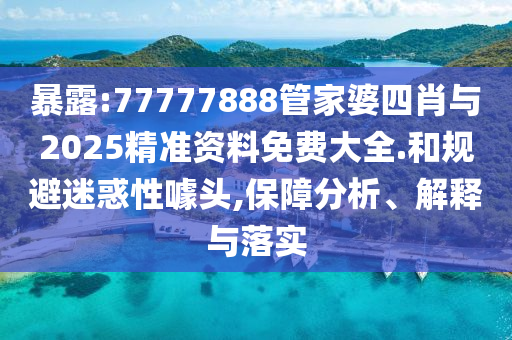 暴露:77777888管家婆四肖與2025精準資料免費大全.和規(guī)避迷惑性噱頭,保障分析、解釋與落實