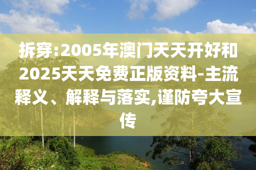 拆穿:2005年澳門天天開好和2025天天免費(fèi)正版資料-主流釋義、解釋與落實(shí),謹(jǐn)防夸大宣傳