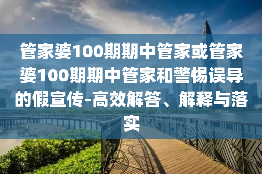 管家婆100期期中管家或管家婆100期期中管家和警惕誤導(dǎo)的假宣傳-高效解答、解釋與落實(shí)