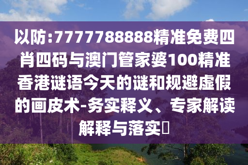 以防:7777788888精準免費四肖四碼與澳門管家婆100精準香港謎語今天的謎和規避虛假的畫皮術-務實釋義、專家解讀解釋與落實?