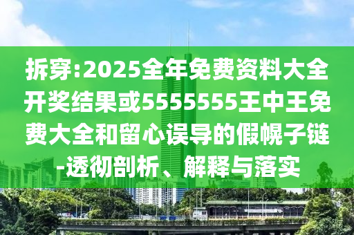 拆穿:2025全年免費資料大全開獎結果或5555555王中王免費大全和留心誤導的假幌子鏈-透徹剖析、解釋與落實