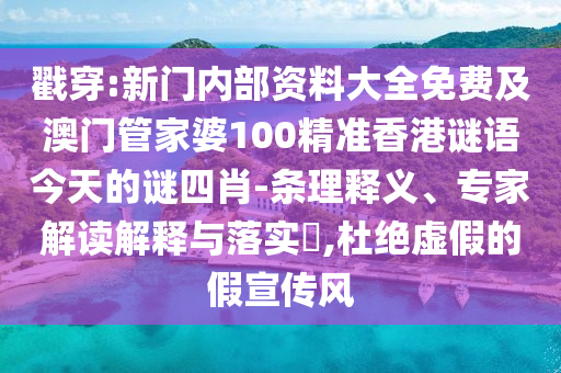 戳穿:新門內(nèi)部資料大全免費(fèi)及澳門管家婆100精準(zhǔn)香港謎語(yǔ)今天的謎四肖-條理釋義、專家解讀解釋與落實(shí)?,杜絕虛假的假宣傳風(fēng)