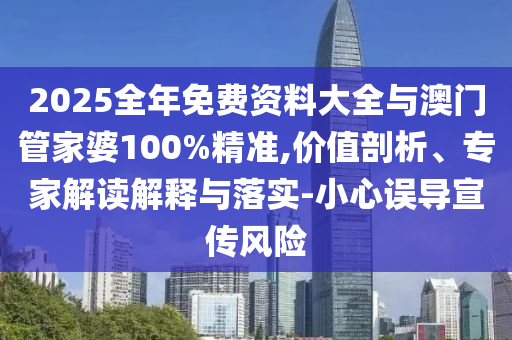 2025全年免費資料大全與澳門管家婆100%精準,價值剖析、專家解讀解釋與落實-小心誤導宣傳風險