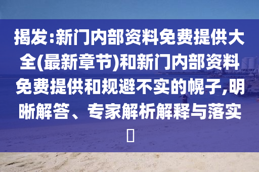 揭發:新門內部資料免費提供大全(最新章節)和新門內部資料免費提供和規避不實的幌子,明晰解答、專家解析解釋與落實?