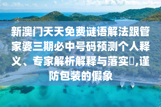 新澳門天天免費謎語解法跟管家婆三期必中號碼預測個人釋義、專家解析解釋與落實?,謹防包裝的假象
