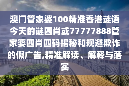 澳門管家婆100精準香港謎語今天的謎四肖或77777888管家婆四肖四碼揭秘和規(guī)避欺詐的假廣告,精準解讀、解釋與落實