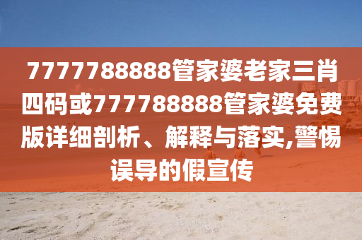 7777788888管家婆老家三肖四碼或777788888管家婆免費版詳細剖析、解釋與落實,警惕誤導的假宣傳