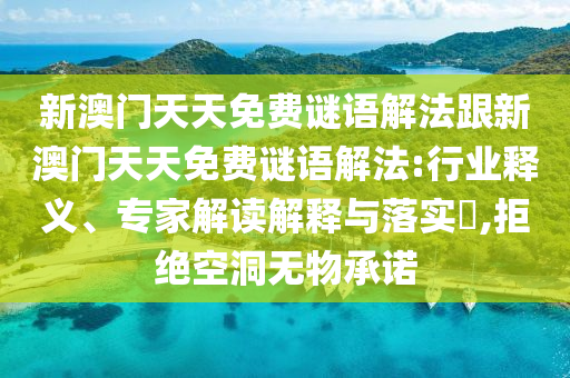 新澳門天天免費謎語解法跟新澳門天天免費謎語解法:行業釋義、專家解讀解釋與落實?,拒絕空洞無物承諾