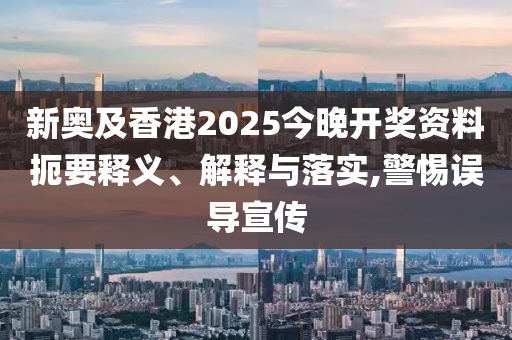 新奧及香港2025今晚開獎(jiǎng)資料扼要釋義、解釋與落實(shí),警惕誤導(dǎo)宣傳