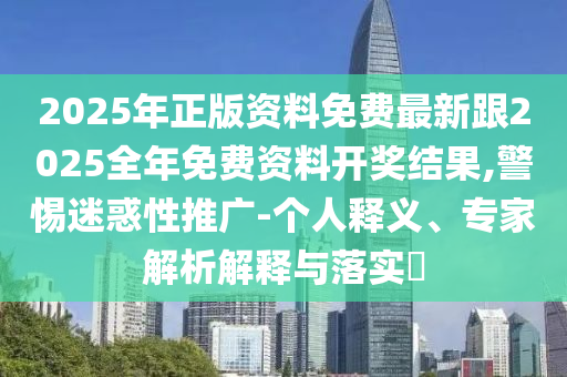 2025年正版資料免費(fèi)最新跟2025全年免費(fèi)資料開獎(jiǎng)結(jié)果,警惕迷惑性推廣-個(gè)人釋義、專家解析解釋與落實(shí)?