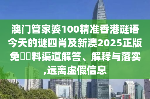 澳門管家婆100精準香港謎語今天的謎四肖及新澳2025正版免費資料渠道解答、解釋與落實,遠離虛假信息