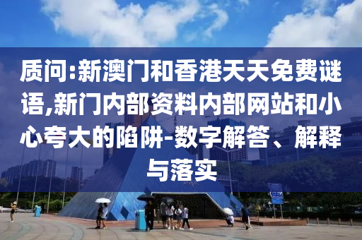 質問:新澳門和香港天天免費謎語,新門內部資料內部網站和小心夸大的陷阱-數字解答、解釋與落實