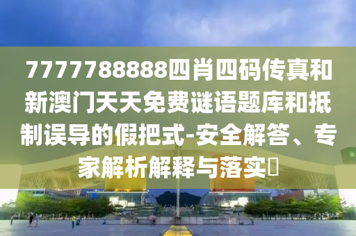 7777788888四肖四碼傳真和新澳門天天免費謎語題庫和抵制誤導的假把式-安全解答、專家解析解釋與落實?
