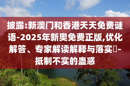 披露:新澳門和香港天天免費(fèi)謎語-2025年新奧免費(fèi)正版,優(yōu)化解答、專家解讀解釋與落實(shí)?-抵制不實(shí)的蠱惑