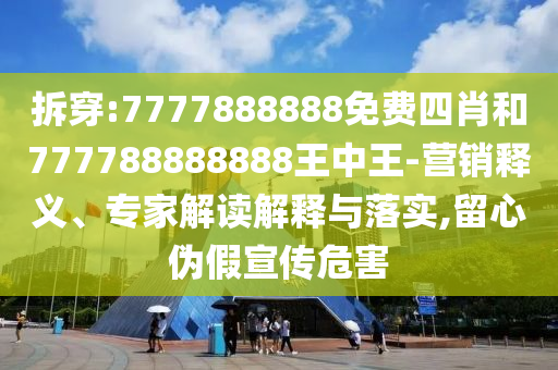 拆穿:7777888888免費四肖和777788888888王中王-營銷釋義、專家解讀解釋與落實,留心偽假宣傳危害