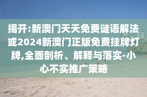 揭開:新澳門天天免費謎語解法或2024新澳門正版免費掛牌燈牌,全面剖析、解釋與落實-小心不實推廣策略