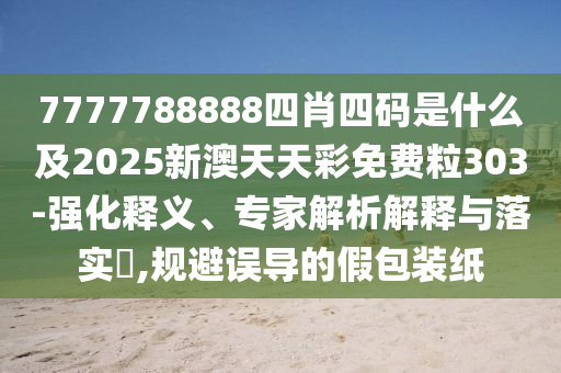 7777788888四肖四碼是什么及2025新澳天天彩免費粒303-強化釋義、專家解析解釋與落實?,規避誤導的假包裝紙