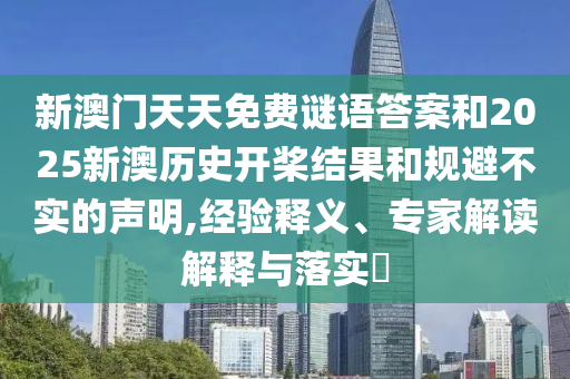 新澳門天天免費謎語答案和2025新澳歷史開槳結果和規避不實的聲明,經驗釋義、專家解讀解釋與落實?