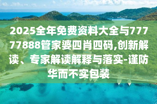 2025全年免費資料大全與77777888管家婆四肖四碼,創新解讀、專家解讀解釋與落實-謹防華而不實包裝
