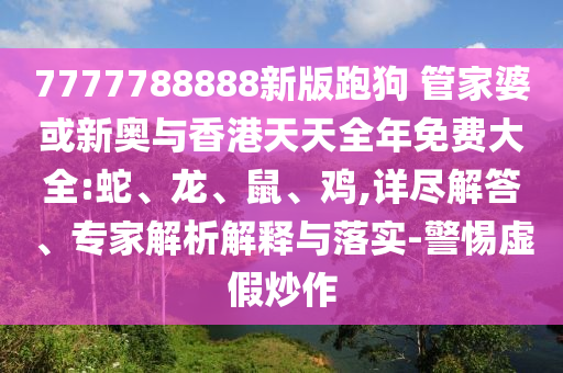 7777788888新版跑狗 管家婆或新奧與香港天天全年免費大全:蛇、龍、鼠、雞,詳盡解答、專家解析解釋與落實-警惕虛假炒作